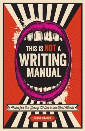 This Is Not a Writing Manual Notes for the Young Writer in the Real World【電子書籍】 Kerri Majors