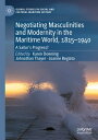 Negotiating Masculinities and Modernity in the Maritime World, 1815?1940 A Sailo...