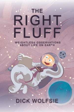 The Right Fluff Weightless Observations about Life on Earth【電子書籍】[ Dick Wolfsie ]