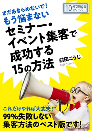 まだあきらめないで！もう悩まないセミナー・イベント集客で成功する１５の方法。