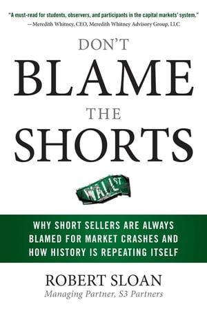 Don't Blame the Shorts: Why Short Sellers Are Always Blamed for Market Crashes and How History Is Repeating Itself【電子書籍】[ Robert Sloan ]