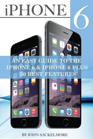 IPhone 6: An Easy Guide to the Iphone 6 & Iphone 6 Plus - 50 Best Features