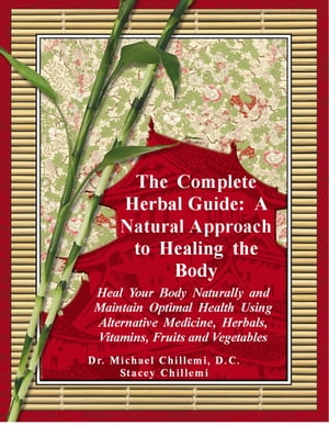 The Complete Herbal Guide: Heal Your Body Naturally and Maintain Optimal Health Using Alternative Medicine, Herbals, Vitamins, Fruits and Vegetables