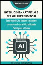 Intelligenza artificiale per gli imprenditori - Rapporto speciale Come costruire, far crescere o espandere con successo la tua attivit? utilizzando l'intelligenza artificiale