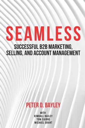 Seamless Successful B2B Marketing, Selling, and Account Management【電子書籍】 Peter D. Bayley