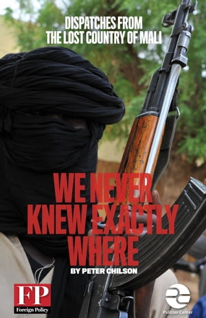 We Never Knew Exactly Where: Dispatches From the Lost Country of Mali