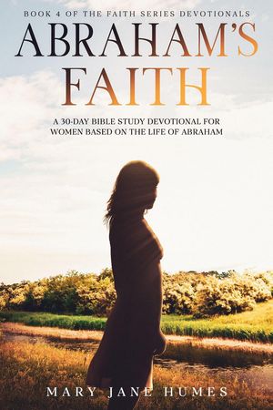 Abraham's Faith A 30-Day Bible Study Devotional for Women Based on the Life of Abraham Faith Series Devotionals, #4【電子書籍】[ Mary Jane Humes ]