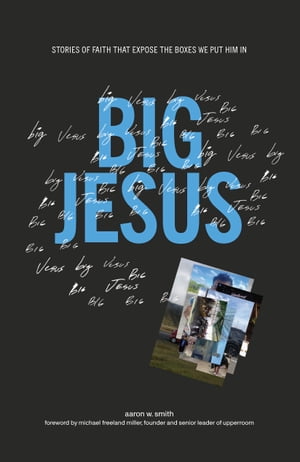 Big Jesus Stories of Faith That Expose the Boxes We Put Him In【電子書籍】 Aaron W. Smith