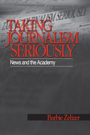 Taking Journalism Seriously News and the Academy【電子書籍】[ Barbie Zelizer ]