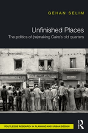 Unfinished Places: The Politics of (Re)making Cairo’s Old Quarters