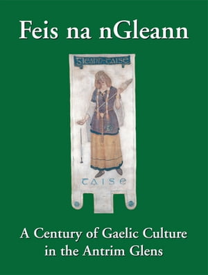 Feis na nGleann: A Century of Gaelic Culture in the Antrim Glens