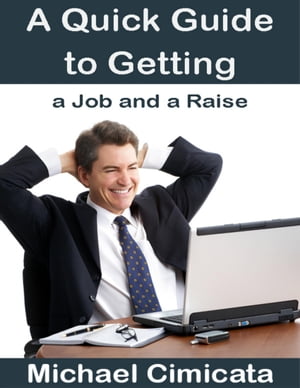 A Quick Guide to Getting a Job and a Raise【電子書籍】[ Michael Cimicata ]