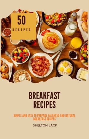 50 Healthy Breakfast Recipes Simple And Easy To Prepare Balanced and Natural Breakfast Recipes【電子書籍】[ Shelton Jack ]