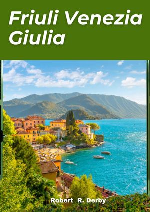 FRIULI VENEZIA GIULIA TRAVEL GUIDE 2024