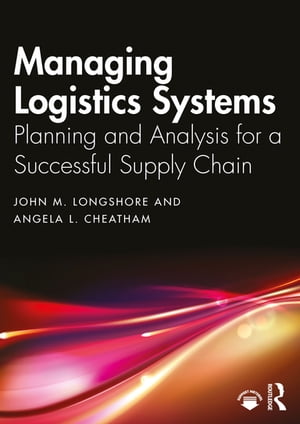 Managing Logistics Systems Planning and Analysis for a Successful Supply Chain【電子書籍】[ John M. Longshore ]