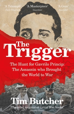 The Trigger Hunting the Assassin Who Brought the World to War【電子書籍】[ Tim Butcher ]