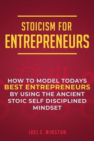 Stoicism for Entrepreneurs: How to Model Todays Best Entrepreneurs by Using the Ancient Stoic Self Disciplined Mindset