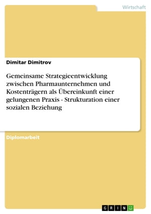 Gemeinsame Strategieentwicklung zwischen Pharmaunternehmen und Kostentr?gern als ?bereinkunft einer gelungenen Praxis - Strukturation einer sozialen Beziehung