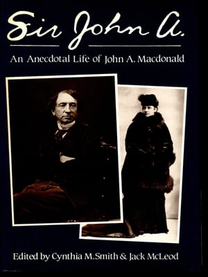 Sir John A. An Anecdotal Life of Sir John A. Macdonald