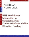 PHYSICIAN WORKFORCE HHS Needs Better Information to Comprehensively Evaluate Graduate Medical Education Funding