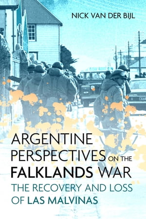 Argentine Perspectives on the Falklands War The Recovery and Loss of Las Malvinas【電子書籍】 Nicholas van der Bijl