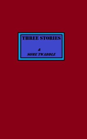 Three Stories & Some Twaddle