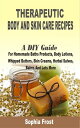 Therapeutic Body and Skin care Recipes A DIY Guide For Homemade Baths Products, Body Lotions, Whipped Butters, Skin Creams, Herbal Salves, Balms And Lots More【電子書籍】 Sophia Frost