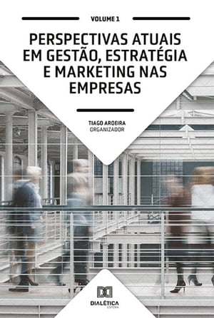 Perspectivas atuais em Gest?o, Estrat?gia e Marketing nas empresas Volume 1