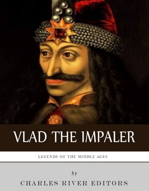 Legends of the Middle Ages: The Life and Legacy of Vlad the Impaler