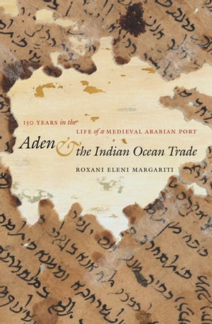 Aden and the Indian Ocean Trade 150 Years in the Life of a Medieval Arabian Port【電子書籍】[ Roxani Eleni Margariti ]