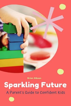 Sparkling Future A Parent's Guide to Confident Kids【電子書籍】[ Brian Gibson ]