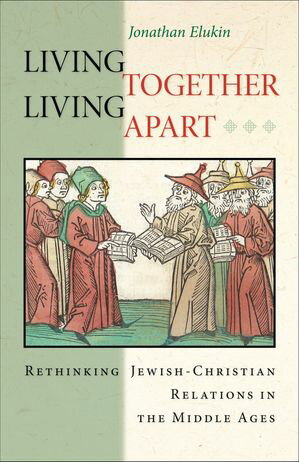 Living Together, Living Apart Rethinking Jewish-Christian Relations in the Middle Ages【電子書籍】[ Jonathan Elukin ]