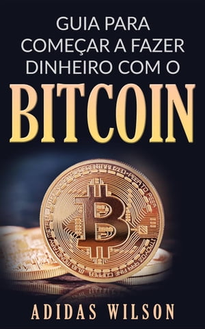 Guia para Come?ar a Fazer Dinheiro com O Bitcoin【電子書籍】[ Adidas Wilson ]