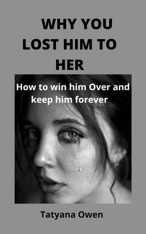 WHY YOU LOST HIM TO HER : How to win him Over and keep him forever.【電子書籍】 E . Josephat