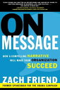 On Message How a Compelling Narrative Will Make Your Organization Succeed