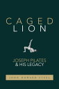 Caged Lion: Joseph Pilates and His Legacy【電子書籍】 John Howard Steel