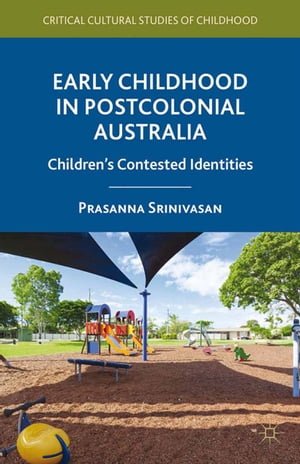 Early Childhood in Postcolonial Australia Children's Contested Identities【電子書籍】[ P. Srinivasan ]