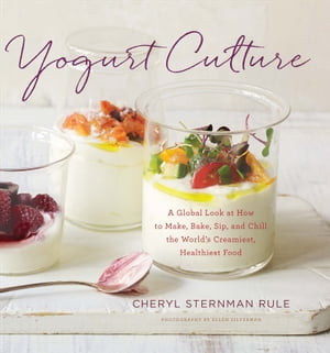 Yogurt Culture A Global Look at How to Make, Bake, Sip, and Chill the World's Creamiest, Healthiest Food【電子書籍】[ Cheryl Sternman Rule ]