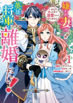 嫌われ妻は 英雄将軍と離婚したい! いきなり帰ってきて溺愛なんて信じません 1 【電子限定描き下ろしカラーイラスト付き】【電子書籍】[ コヤマナユ ]