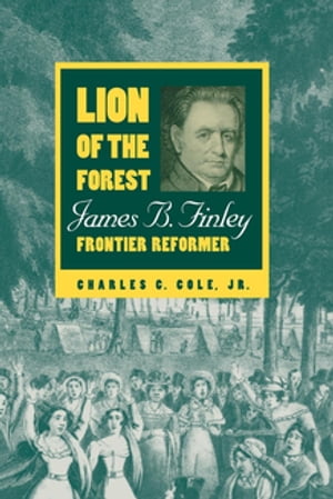 Lion of the Forest James B. Finley, Frontier ReformerŻҽҡ[ Charles C. Cole Jr. ]