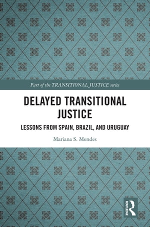 Delayed Transitional Justice Lessons from Spain, Brazil, and Uruguay【電子書籍】 Mariana S. Mendes