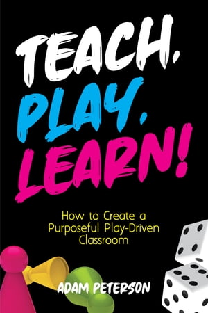 Teach, Play, Learn! How to Create a Purposeful Play-Driven Classroom