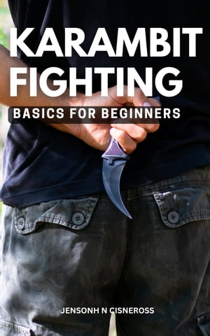 Karambit Fighting Basics For Beginners The Helpful Guide Provides Details On Weapons, Efficient Methods To Use Them And Karambit Techniques | Knowing The Karambit Without Having Used It