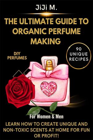 The Ultimate Guide to Organic Perfume Making DIY, #2【電子書籍】[ JiJi M. ]