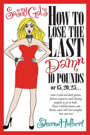 Sassy Gal's How to Lose the Last Damn 10 Pounds or 15, 20, 25... How I told all diet gurus, fitness experts, and skinny people to go to hell. Then I killed them, ate them, and still lost weight. You can too!【電子書籍】[ SHARON HELBERT ]