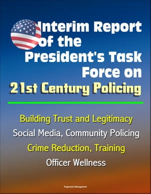 Interim Report of the President's Task Force on 21st Century Policing, March 2015: Building Trust and Legitimacy, Social Media, Community Policing, Crime Reduction, Training, Officer Wellness