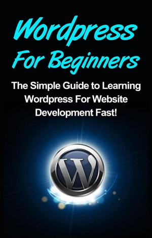 WordPress For Beginners The Simple Guide to Learning WordPress For Website Development Fast!【電子書籍】[ Tim Warren ]