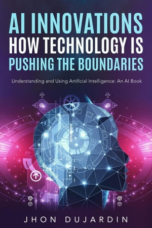 "AI Innovations: How Technology is Pushing the Boundaries" Understanding and Using Artificial Intelligence: An AI Book