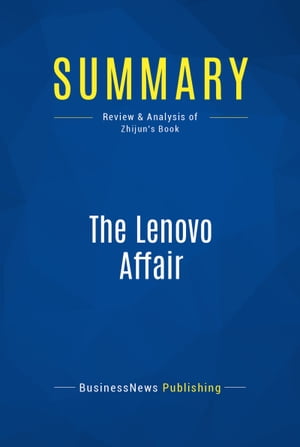 Summary: The Lenovo Affair Review and Analysis of Zhijun s Book【電子書籍】[ BusinessNews Publishing ]