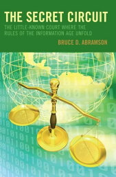 The Secret Circuit The Little-Known Court Where the Rules of the Information Age Unfold【電子書籍】[ Bruce D. Abramson ]